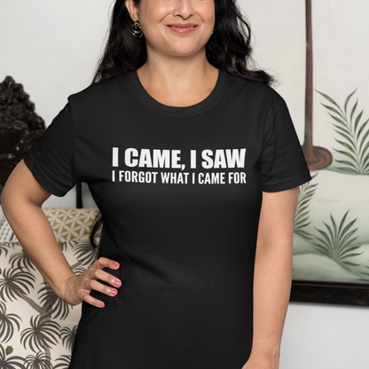 I Came I Saw I Forgot What I Came For T-Shirt