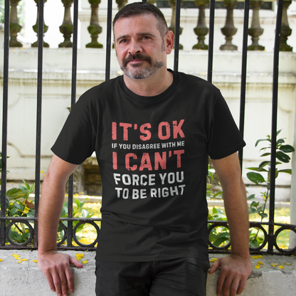 It's Ok If You Disagree With Me I Can't Force You To Be Right T-Shirt