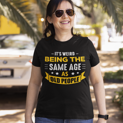 It's Weird Being the Same Age as Old People T-Shirt