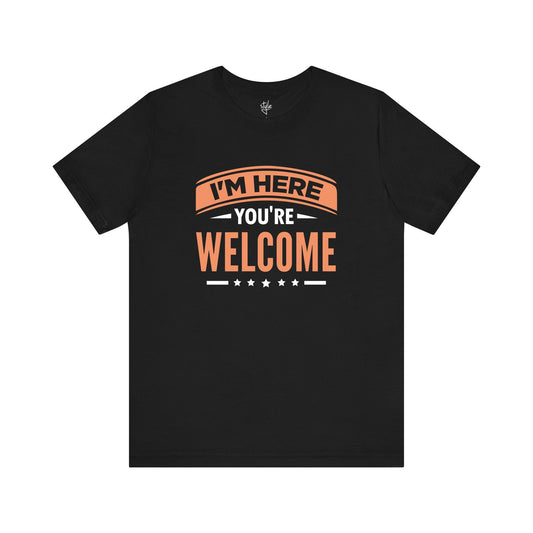 I'm Here You're Welcome T-Shirt