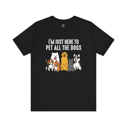 I’m Just Here to Pet All The Dogs - Funny Dog T-Shirt