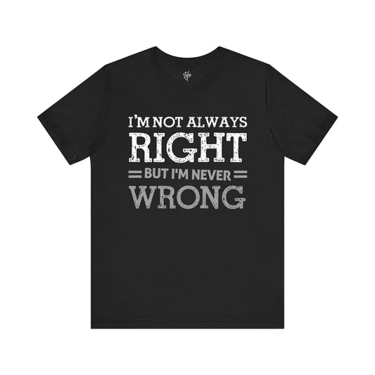 I'm Not Always Right but I'm Never Wrong T-Shirt