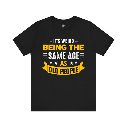 It's Weird Being the Same Age as Old People T-Shirt