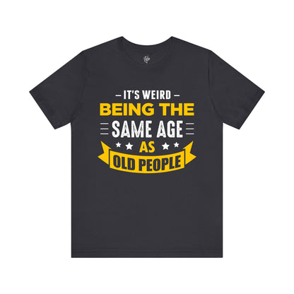 It's Weird Being the Same Age as Old People T-Shirt