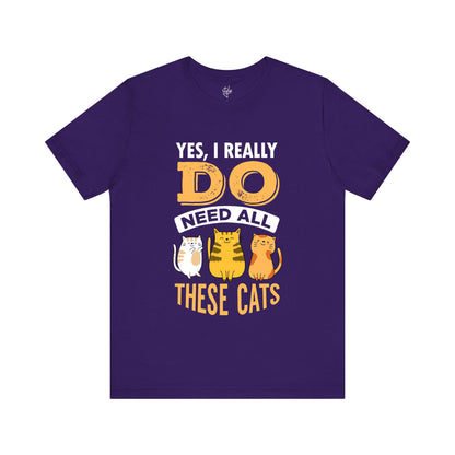 Yes, I Really Do Need All These Cats T-Shirt