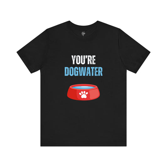 You're Dogwater T-Shirt