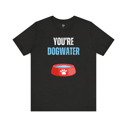 You're Dogwater T-Shirt