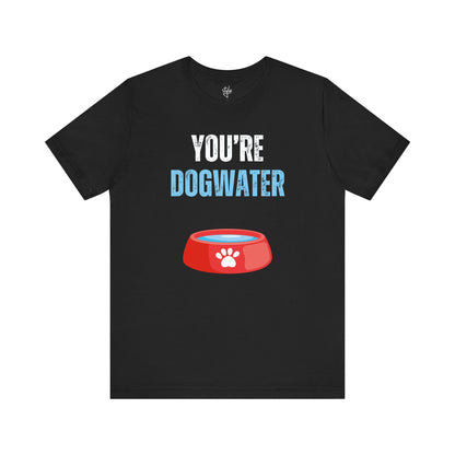 You're Dogwater T-Shirt