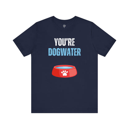 You're Dogwater T-Shirt