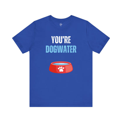 You're Dogwater T-Shirt